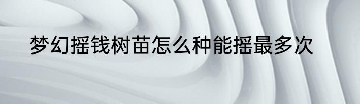 梦幻摇钱树苗怎么种能摇最多次