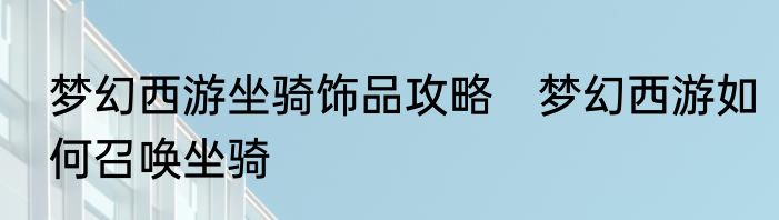 梦幻西游坐骑饰品攻略　梦幻西游如何召唤坐骑