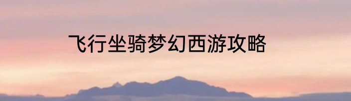 飞行坐骑梦幻西游攻略