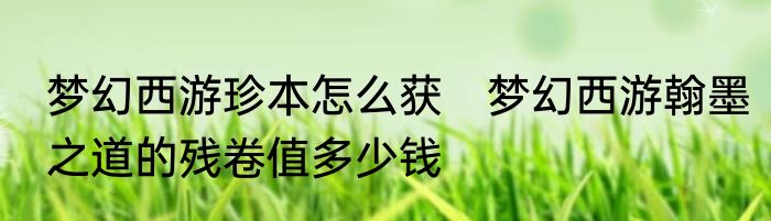 梦幻西游珍本怎么获　梦幻西游翰墨之道的残卷值多少钱