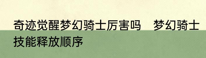 奇迹觉醒梦幻骑士厉害吗　梦幻骑士技能释放顺序