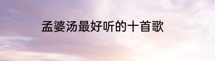 孟婆汤最好听的十首歌
