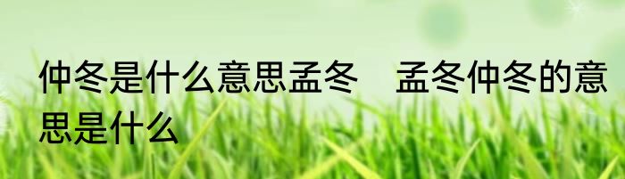 仲冬是什么意思孟冬　孟冬仲冬的意思是什么