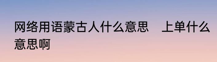 网络用语蒙古人什么意思　上单什么意思啊