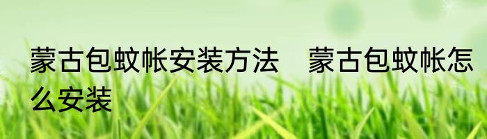 蒙古包蚊帐安装方法　蒙古包蚊帐怎么安装