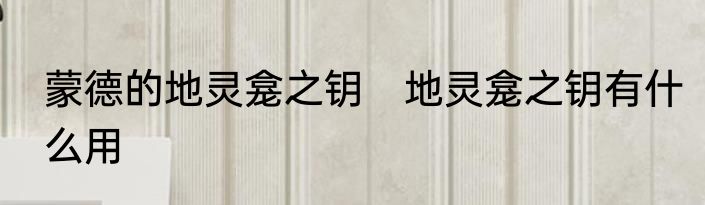 蒙德的地灵龛之钥　地灵龛之钥有什么用
