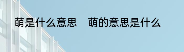 萌是什么意思　萌的意思是什么
