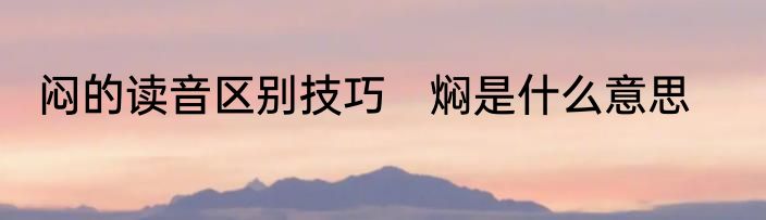 闷的读音区别技巧　焖是什么意思