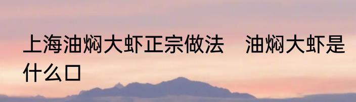 上海油焖大虾正宗做法　油焖大虾是什么口