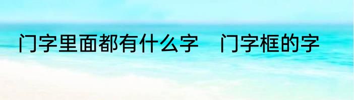 门字里面都有什么字　门字框的字
