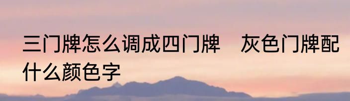 三门牌怎么调成四门牌　灰色门牌配什么颜色字
