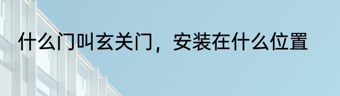 什么门叫玄关门，安装在什么位置