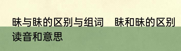 昧与眛的区别与组词　眛和昧的区别读音和意思