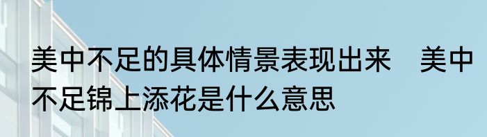 美中不足的具体情景表现出来　美中不足锦上添花是什么意思