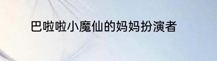 巴啦啦小魔仙的妈妈扮演者