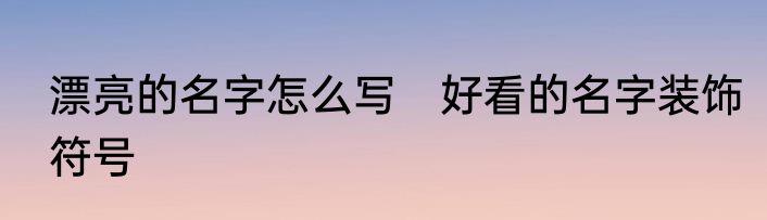 漂亮的名字怎么写　好看的名字装饰符号