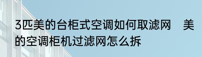 3匹美的台柜式空调如何取滤网　美的空调柜机过滤网怎么拆