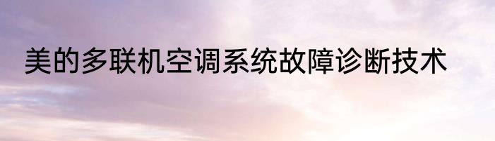 美的多联机空调系统故障诊断技术