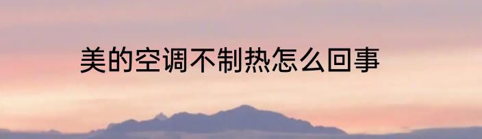 美的空调不制热怎么回事