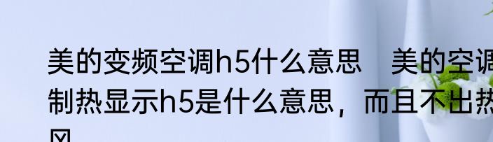 美的变频空调h5什么意思　美的空调制热显示h5是什么意思，而且不出热风