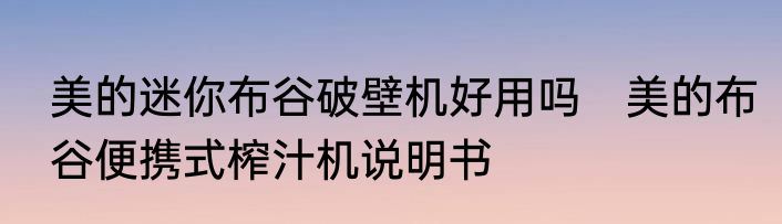 美的迷你布谷破壁机好用吗　美的布谷便携式榨汁机说明书