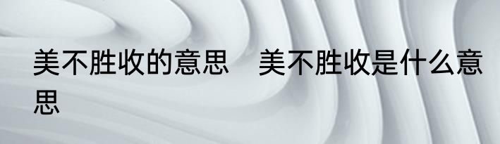 美不胜收的意思　美不胜收是什么意思