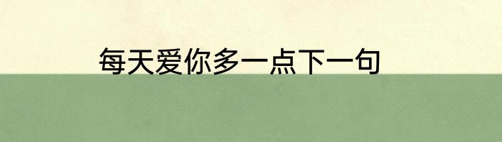 每天爱你多一点下一句