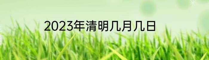 2023年清明几月几日