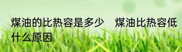 煤油的比热容是多少　煤油比热容低什么原因