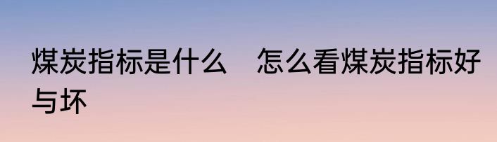 煤炭指标是什么　怎么看煤炭指标好与坏