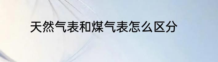 天然气表和煤气表怎么区分