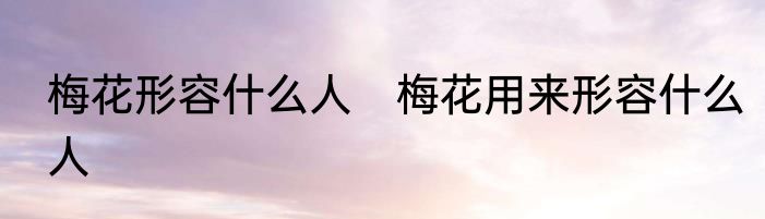 梅花形容什么人　梅花用来形容什么人