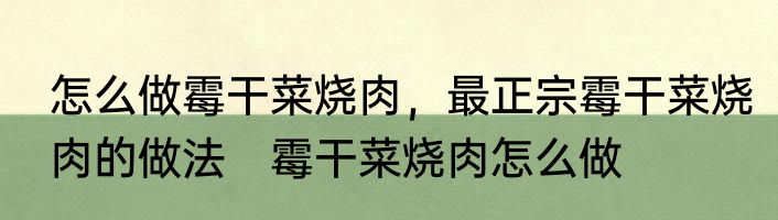 怎么做霉干菜烧肉，最正宗霉干菜烧肉的做法　霉干菜烧肉怎么做