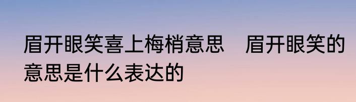 眉开眼笑喜上梅梢意思　眉开眼笑的意思是什么表达的