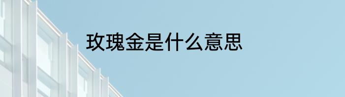 玫瑰金是什么意思