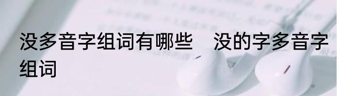 没多音字组词有哪些　没的字多音字组词