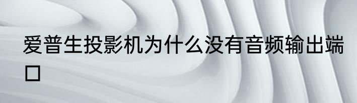 爱普生投影机为什么没有音频输出端口