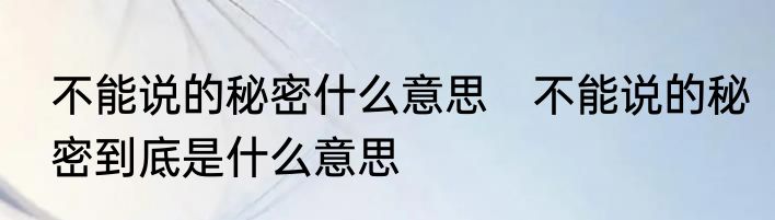 不能说的秘密什么意思　不能说的秘密到底是什么意思