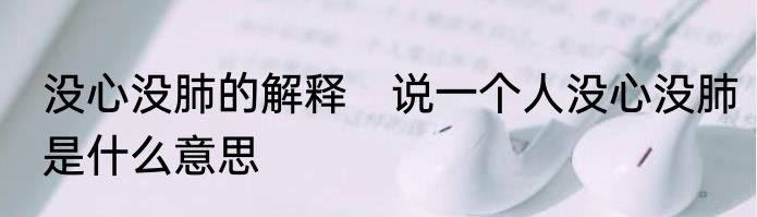 没心没肺的解释　说一个人没心没肺是什么意思