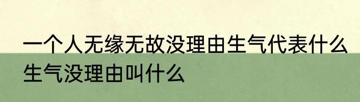 一个人无缘无故没理由生气代表什么　生气没理由叫什么