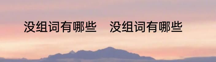 没组词有哪些　没组词有哪些