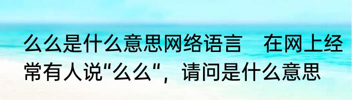 么么是什么意思网络语言　在网上经常有人说“么么“，请问是什么意思