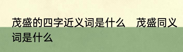 茂盛的四字近义词是什么　茂盛同义词是什么