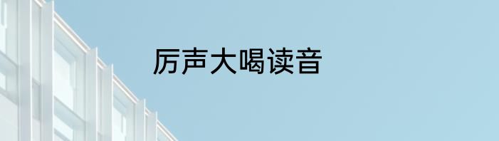 厉声大喝读音