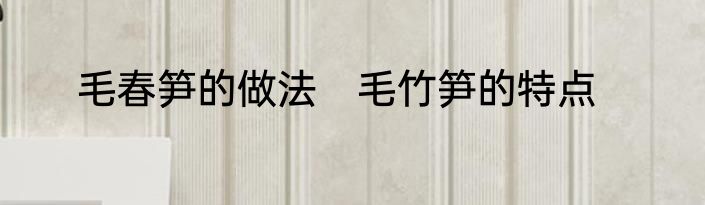 毛春笋的做法　毛竹笋的特点