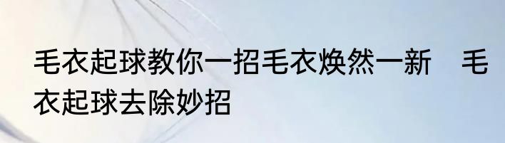 毛衣起球教你一招毛衣焕然一新　毛衣起球去除妙招