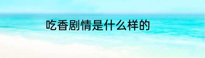 吃香剧情是什么样的