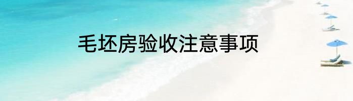 毛坯房验收注意事项