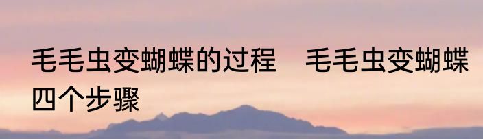 毛毛虫变蝴蝶的过程　毛毛虫变蝴蝶四个步骤
