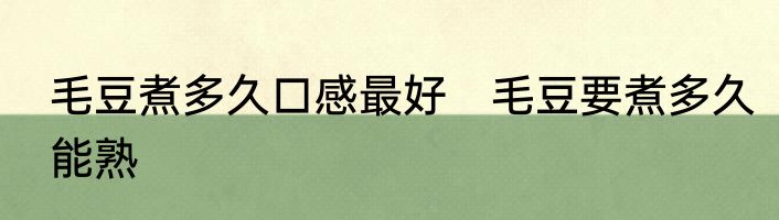 毛豆煮多久口感最好　毛豆要煮多久能熟